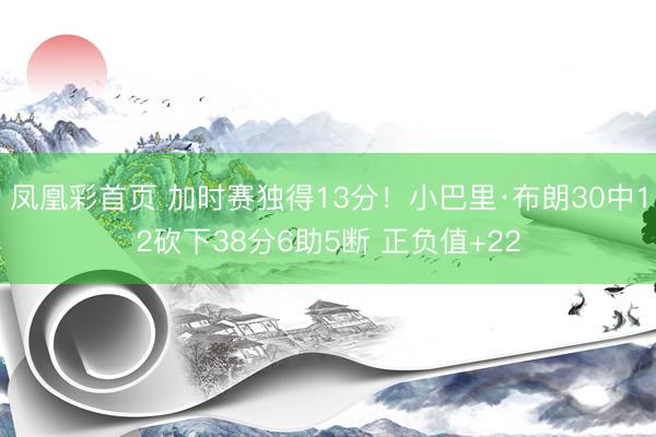 凤凰彩首页 加时赛独得13分！小巴里·布朗30中12砍下38分6助5断 正负值+22