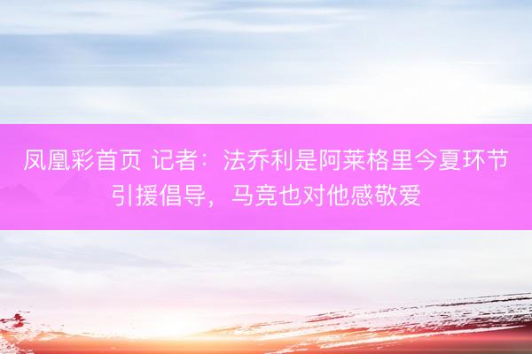 凤凰彩首页 记者：法乔利是阿莱格里今夏环节引援倡导，马竞也对他感敬爱