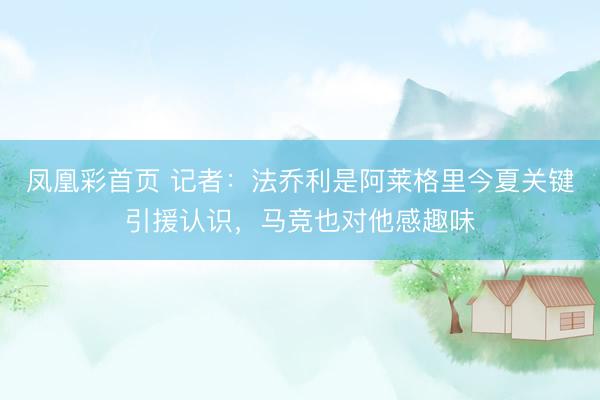 凤凰彩首页 记者:法乔利是阿莱格里今夏关键引援认识,马竞也对他感趣味
