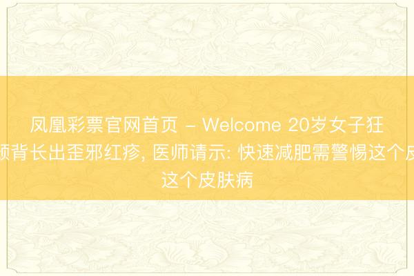 凤凰彩票官网首页 - Welcome 20岁女子狂减肥颈背长出歪邪红疹， 医师请示: 快速减肥需警惕这个皮肤病