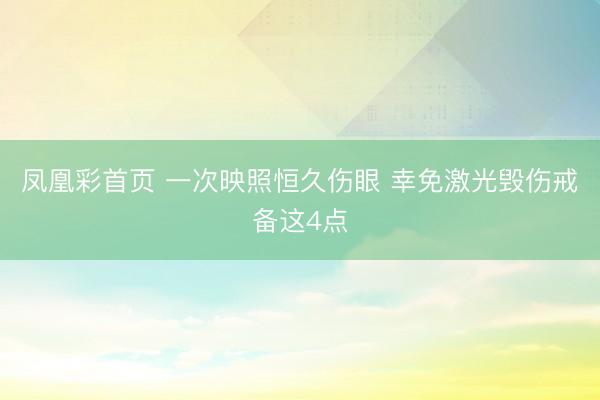 凤凰彩首页 一次映照恒久伤眼 幸免激光毁伤戒备这4点
