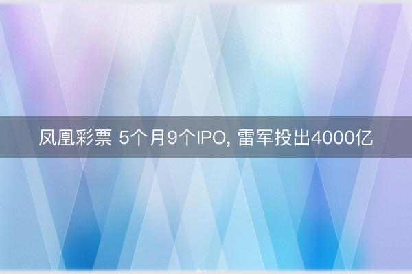 凤凰彩票 5个月9个IPO， 雷军投出4000亿