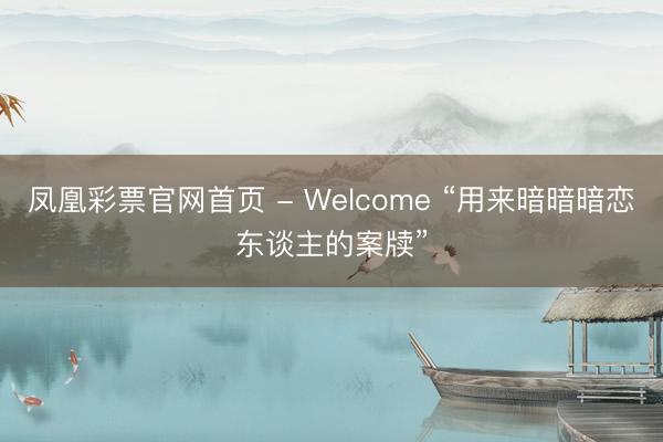 凤凰彩票官网首页 - Welcome “用来暗暗暗恋东谈主的案牍”