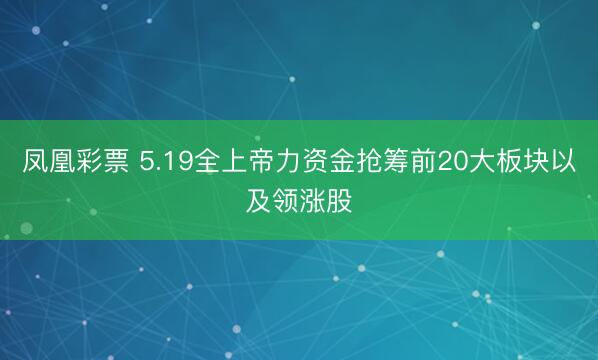 凤凰彩票 5.19全上帝力资金抢筹前20大板块以及领涨股