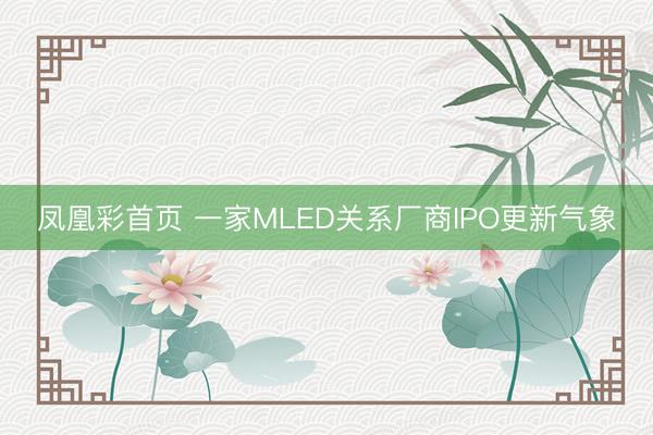 凤凰彩首页 一家MLED关系厂商IPO更新气象