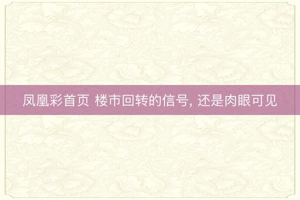 凤凰彩首页 楼市回转的信号, 还是肉眼可见
