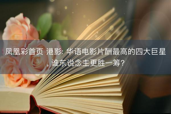 凤凰彩首页 港影: 华语电影片酬最高的四大巨星， 谁东说念主更胜一筹?