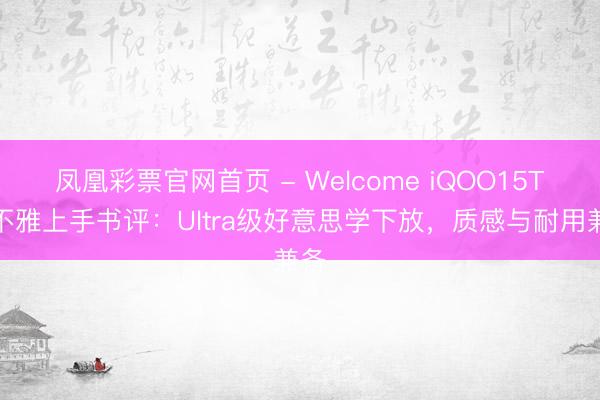 凤凰彩票官网首页 - Welcome iQOO15T外不雅上手书评：Ultra级好意思学下放，质感与耐用兼备