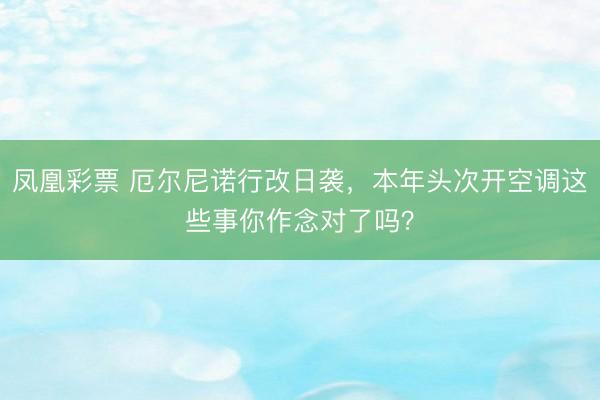 凤凰彩票 厄尔尼诺行改日袭，本年头次开空调这些事你作念对了吗？