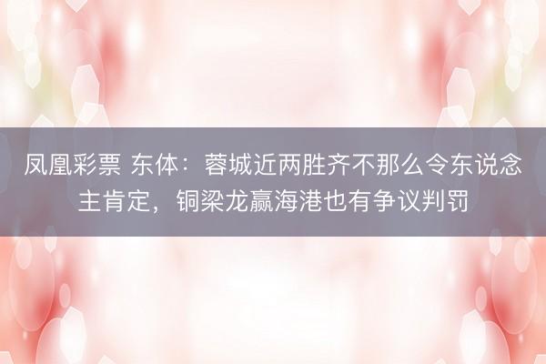 凤凰彩票 东体：蓉城近两胜齐不那么令东说念主肯定，铜梁龙赢海港也有争议判罚