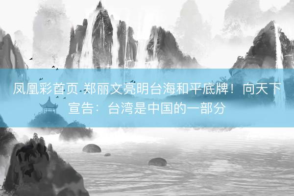 凤凰彩首页 郑丽文亮明台海和平底牌！向天下宣告：台湾是中国的一部分