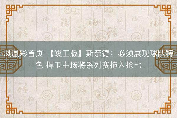 凤凰彩首页 【竣工版】斯奈德：必须展现球队特色 捍卫主场将系列赛拖入抢七