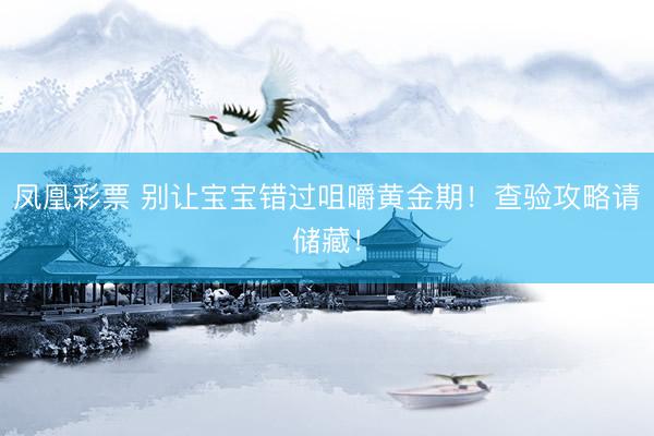 凤凰彩票 别让宝宝错过咀嚼黄金期！查验攻略请储藏！