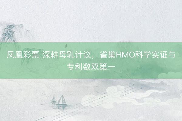 凤凰彩票 深耕母乳计议，雀巢HMO科学实证与专利数双第一