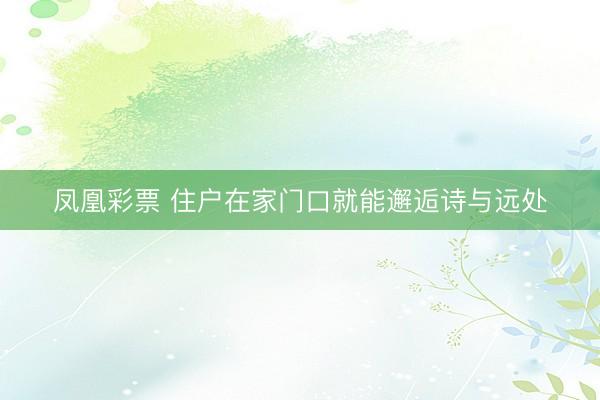 凤凰彩票 住户在家门口就能邂逅诗与远处