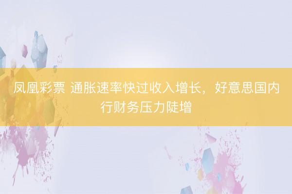 凤凰彩票 通胀速率快过收入增长，好意思国内行财务压力陡增