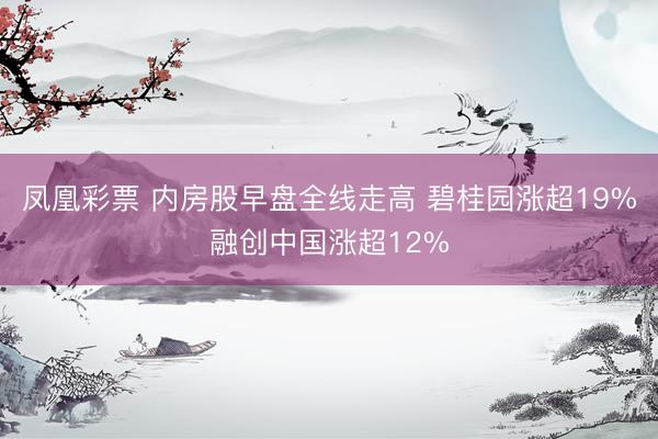 凤凰彩票 内房股早盘全线走高 碧桂园涨超19%融创中国涨超12%