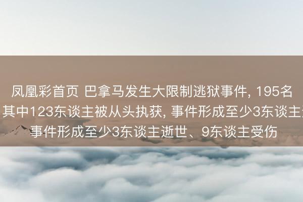 凤凰彩首页 巴拿马发生大限制逃狱事件， 195名在押东谈主员逃走， 其中123东谈主被从头执获， 事件形成至少3东谈主逝世、9东谈主受伤