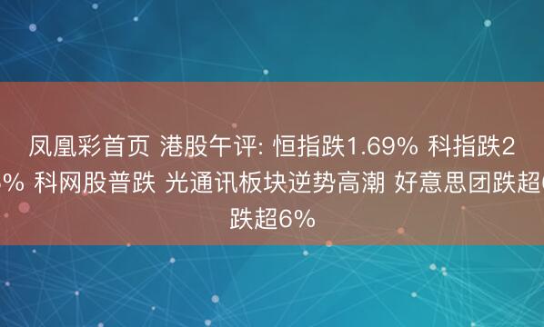 凤凰彩首页 港股午评: 恒指跌1.69% 科指跌2.35% 科网股普跌 光通讯板块逆势高潮 好意思团跌超6%