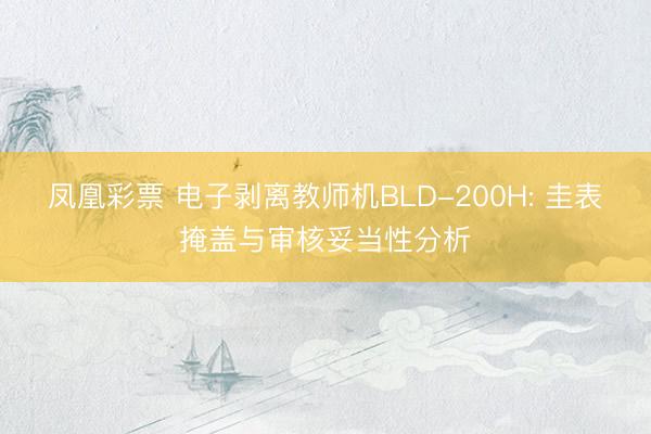 凤凰彩票 电子剥离教师机BLD-200H: 圭表掩盖与审核妥当性分析