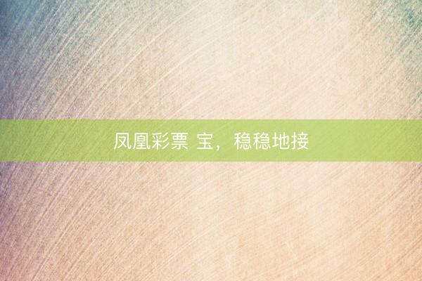 凤凰彩票 宝，稳稳地接