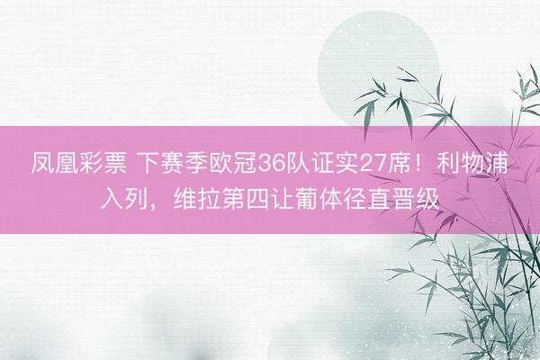 凤凰彩票 下赛季欧冠36队证实27席!利物浦入列,维拉第四让葡体径直晋级