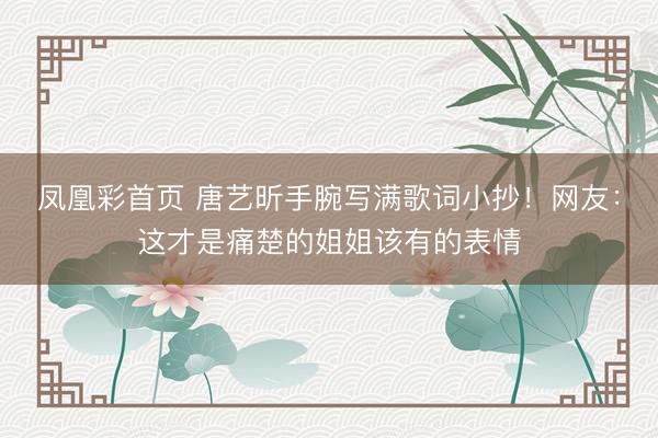 凤凰彩首页 唐艺昕手腕写满歌词小抄！网友：这才是痛楚的姐姐该有的表情