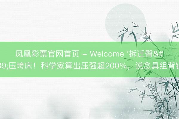 凤凰彩票官网首页 - Welcome '拆迁臀'压垮床！科学家算出压强超200%，说念具组背锅？