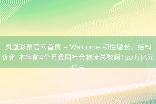 凤凰彩票官网首页 - Welcome 韧性增长、结构优化 本年前4个月我国社会物流总数超120万亿元