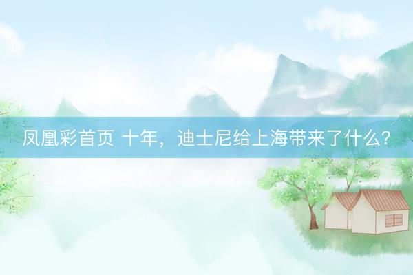 凤凰彩首页 十年,迪士尼给上海带来了什么?