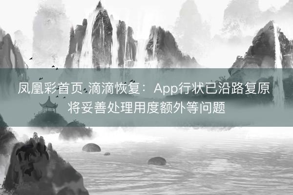 凤凰彩首页 滴滴恢复：App行状已沿路复原 将妥善处理用度额外等问题