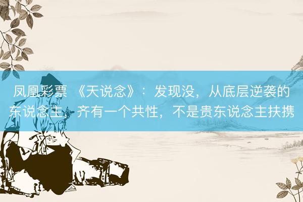 凤凰彩票 《天说念》：发现没，从底层逆袭的东说念主，齐有一个共性，不是贵东说念主扶携