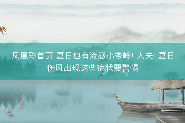 凤凰彩首页 夏日也有流感小岑岭! 大夫: 夏日伤风出现这些症状要警惕