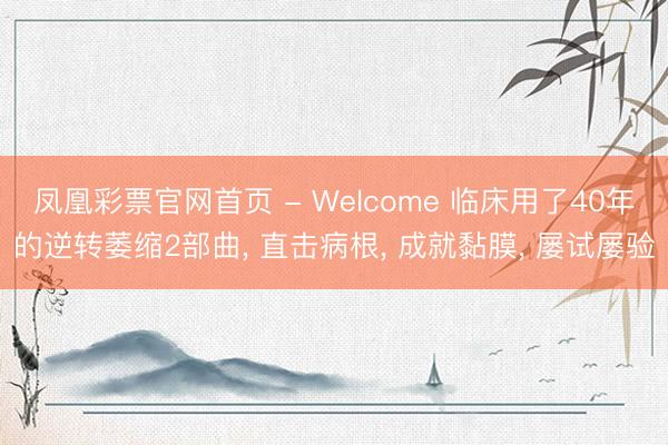 凤凰彩票官网首页 - Welcome 临床用了40年的逆转萎缩2部曲， 直击病根， 成就黏膜， 屡试屡验