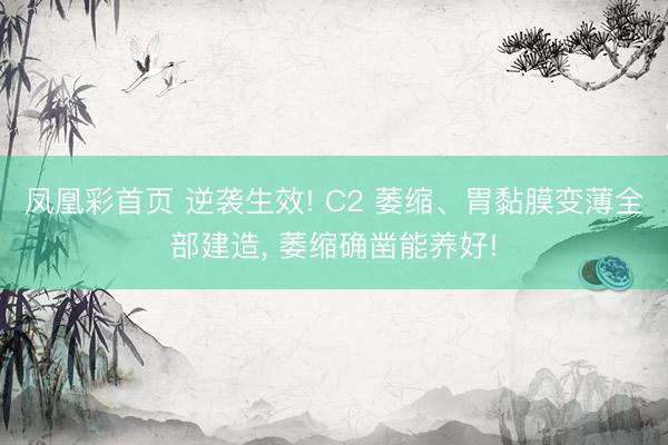 凤凰彩首页 逆袭生效! C2 萎缩、胃黏膜变薄全部建造， 萎缩确凿能养好!
