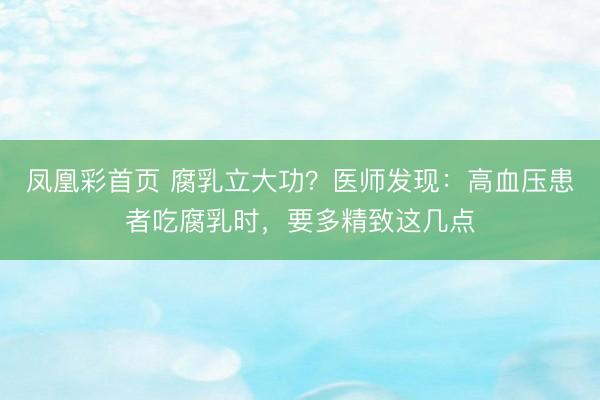 凤凰彩首页 腐乳立大功？医师发现：高血压患者吃腐乳时，要多精致这几点