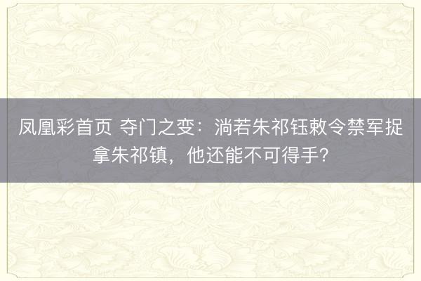 凤凰彩首页 夺门之变：淌若朱祁钰敕令禁军捉拿朱祁镇，他还能不可得手？